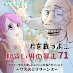 君を救うよ…勘違い男の暴走～７１話